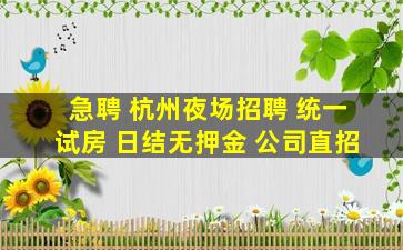 急聘 杭州夜场招聘 统一试房 日结无押金 公司直招